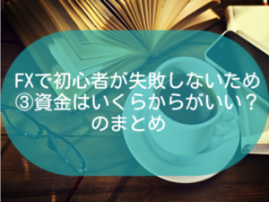 FXで初心者③資金はいくらからのまとめ